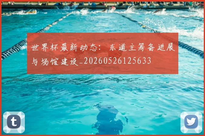 世界杯最新动态：东道主筹备进展与场馆建设_20260526125633