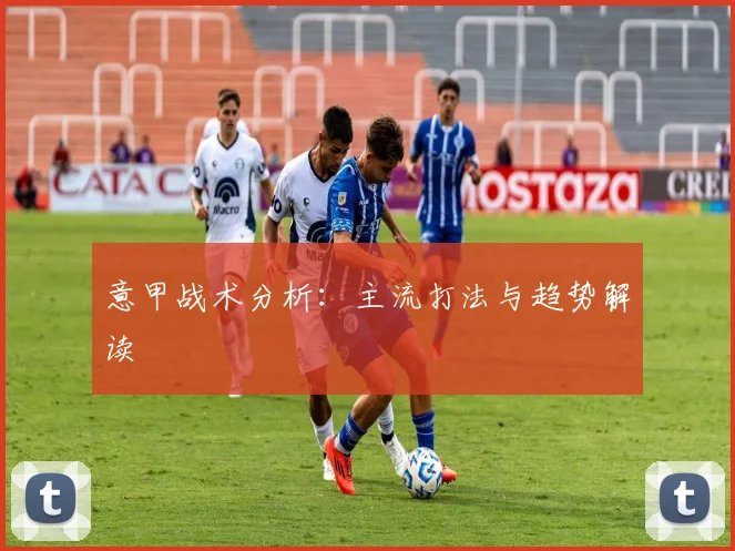 意甲战术分析：主流打法与趋势解读
