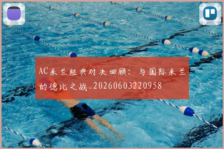 AC米兰经典对决回顾：与国际米兰的德比之战_20260603220958