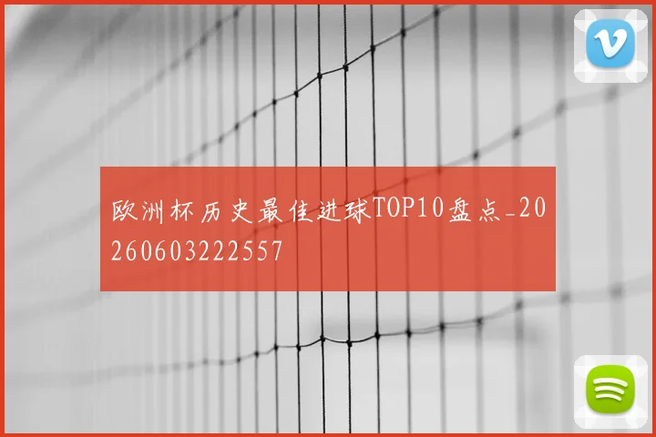 欧洲杯历史最佳进球TOP10盘点_20260603222557