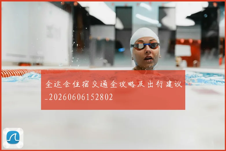 全运会住宿交通全攻略及出行建议_20260606152802