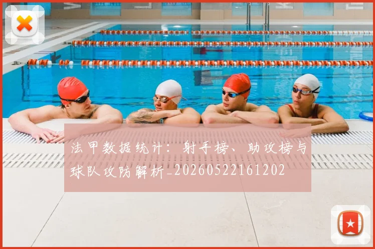 法甲数据统计：射手榜、助攻榜与球队攻防解析_20260522161202
