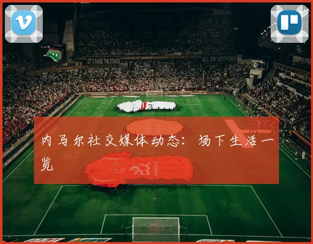 内马尔社交媒体动态：场下生活一览