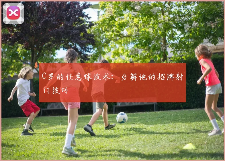 C罗的任意球技术:分解他的招牌射门技巧