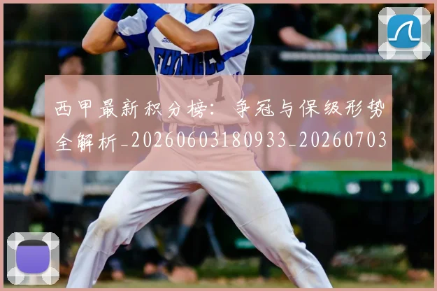 西甲最新积分榜:争冠与保级形势全解析_20260603180933_20260703181858