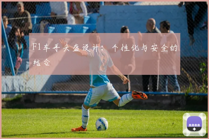 F1车手头盔设计：个性化与安全的结合