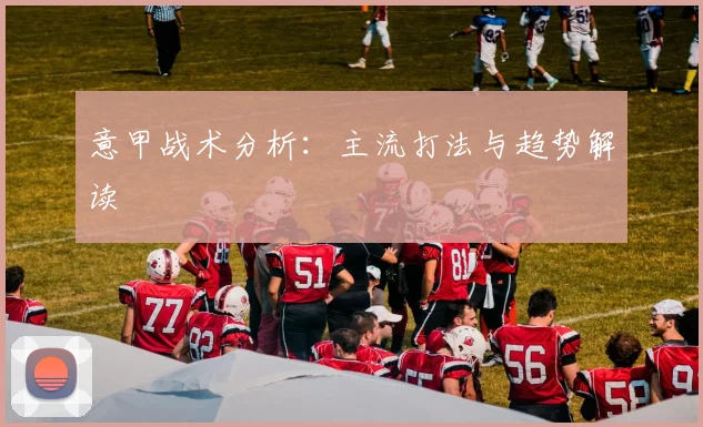 意甲战术分析:主流打法与趋势解读