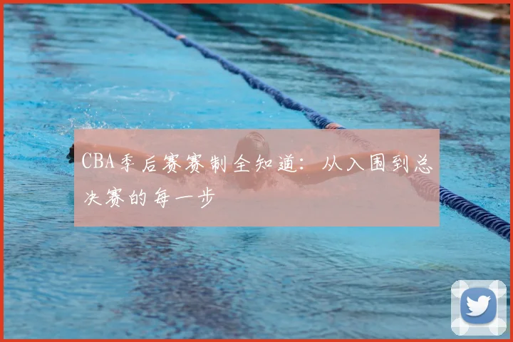 CBA季后赛赛制全知道：从入围到总决赛的每一步
