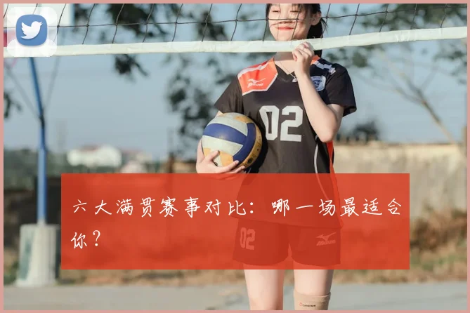 六大满贯赛事对比：哪一场最适合你？
