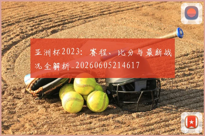 亚洲杯2023：赛程、比分与最新战况全解析_20260605214617
