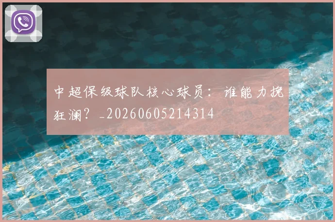 中超保级球队核心球员：谁能力挽狂澜？_20260605214314