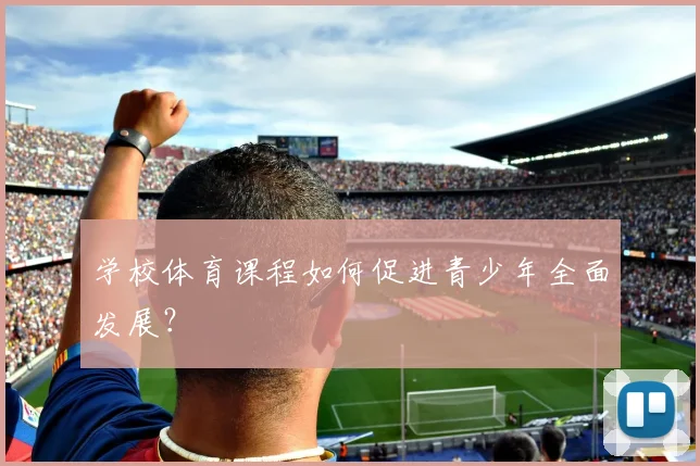 学校体育课程如何促进青少年全面发展？