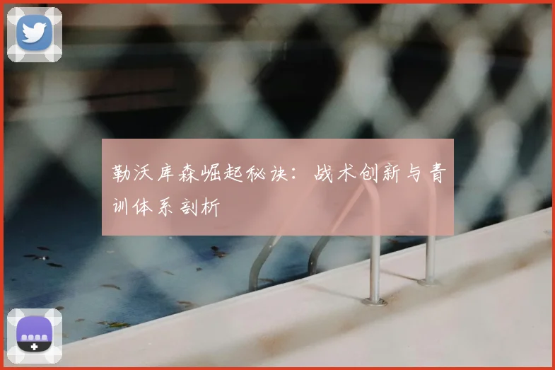 勒沃库森崛起秘诀:战术创新与青训体系剖析