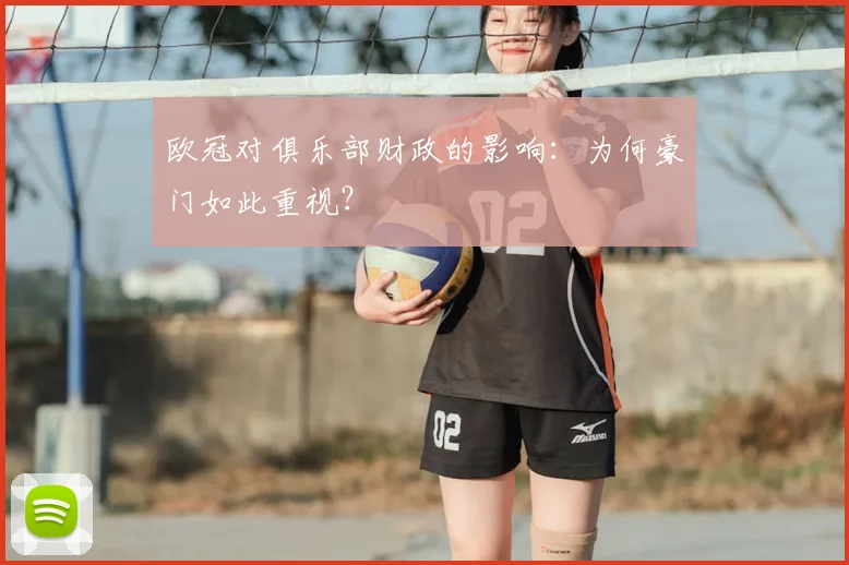 欧冠对俱乐部财政的影响：为何豪门如此重视？