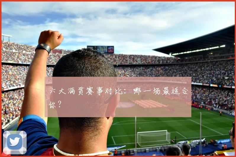六大满贯赛事对比：哪一场最适合你？