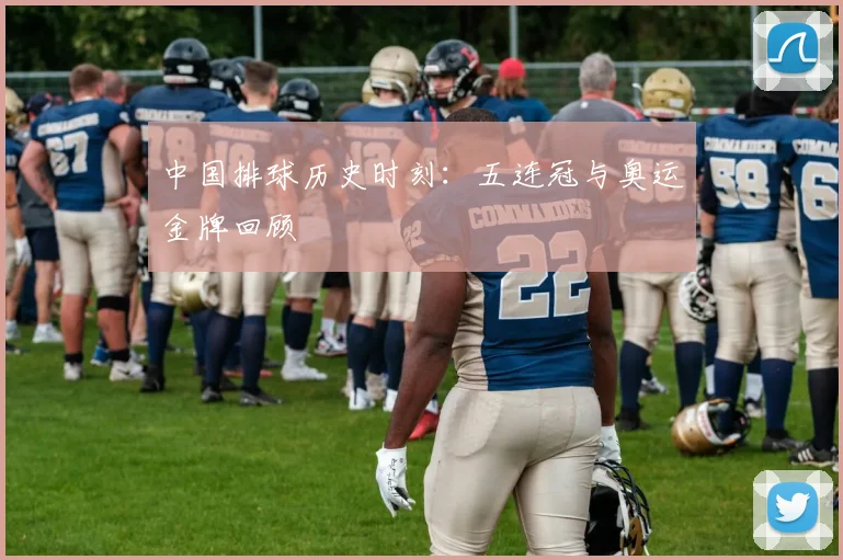 中国排球历史时刻：五连冠与奥运金牌回顾