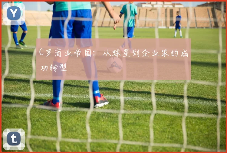 C罗商业帝国：从球星到企业家的成功转型
