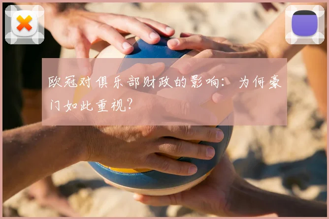 欧冠对俱乐部财政的影响：为何豪门如此重视？