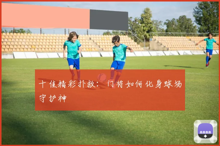 十佳精彩扑救：门将如何化身球场守护神