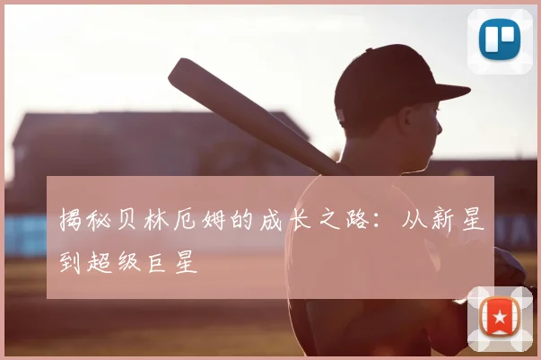 揭秘贝林厄姆的成长之路：从新星到超级巨星