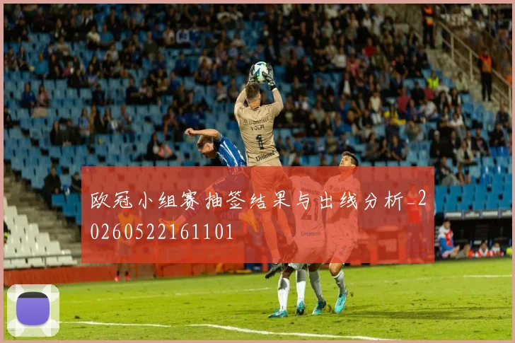 欧冠小组赛抽签结果与出线分析_20260522161101