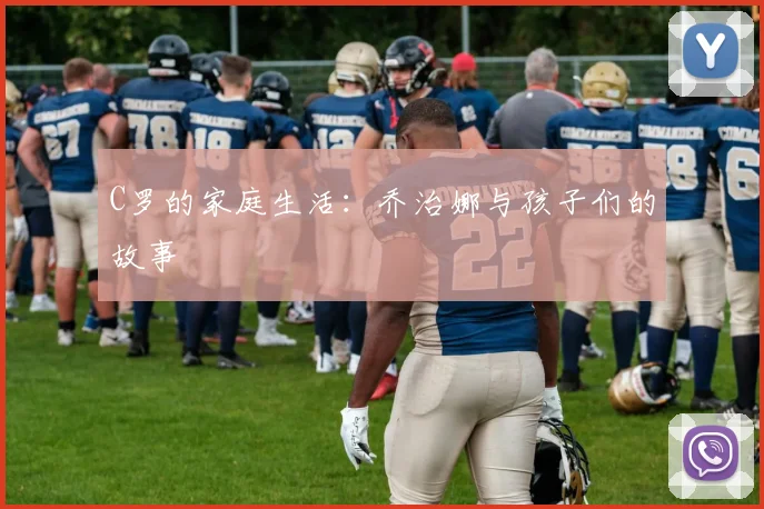 C罗的家庭生活：乔治娜与孩子们的故事