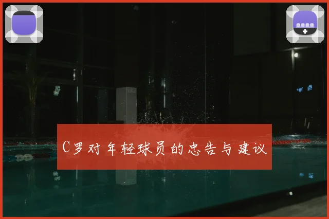 C罗对年轻球员的忠告与建议