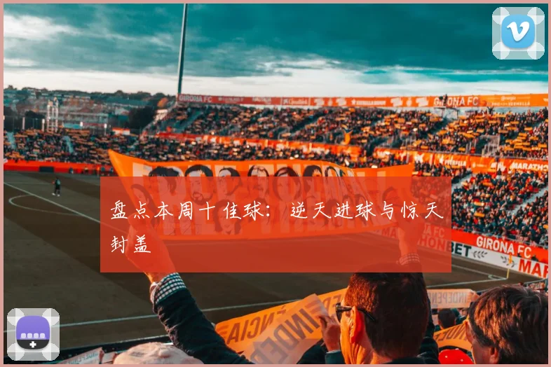 盘点本周十佳球：逆天进球与惊天封盖