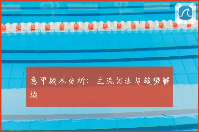 意甲战术分析：主流打法与趋势解读