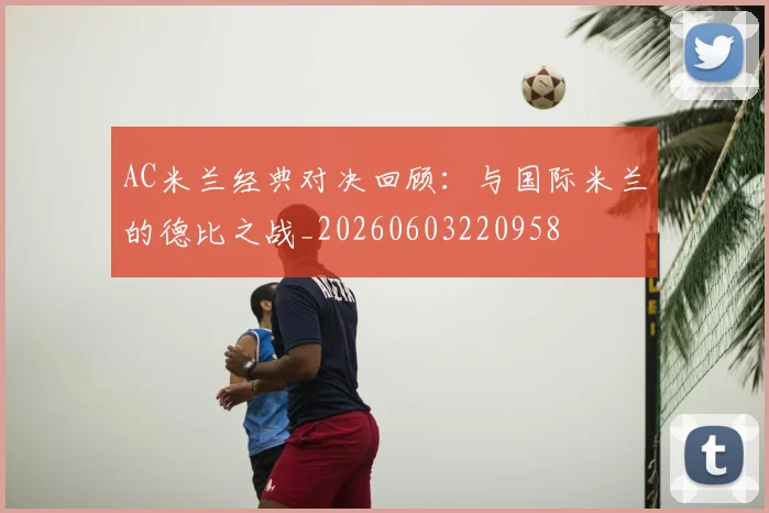 AC米兰经典对决回顾：与国际米兰的德比之战_20260603220958